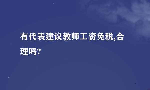 有代表建议教师工资免税,合理吗?