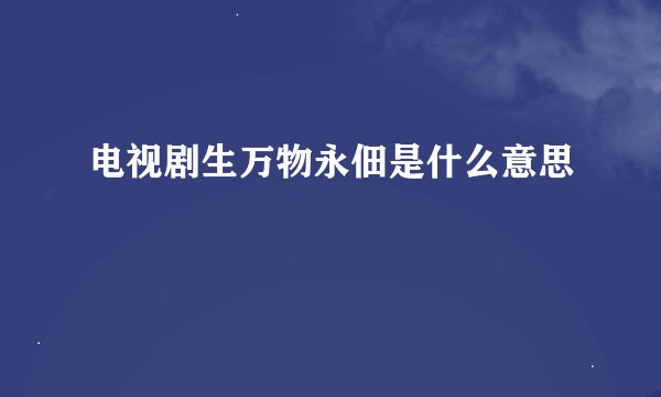 电视剧生万物永佃是什么意思