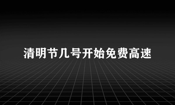 清明节几号开始免费高速