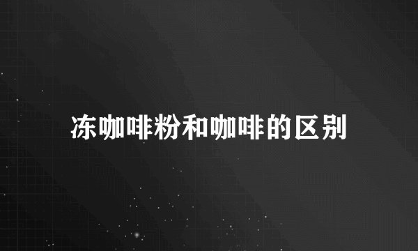冻咖啡粉和咖啡的区别