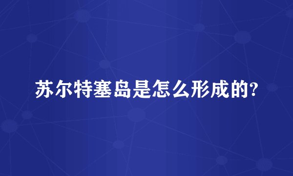 苏尔特塞岛是怎么形成的?