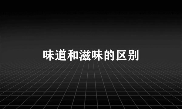 味道和滋味的区别