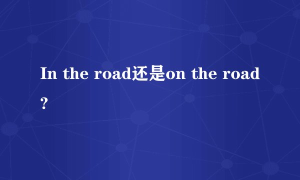 In the road还是on the road?