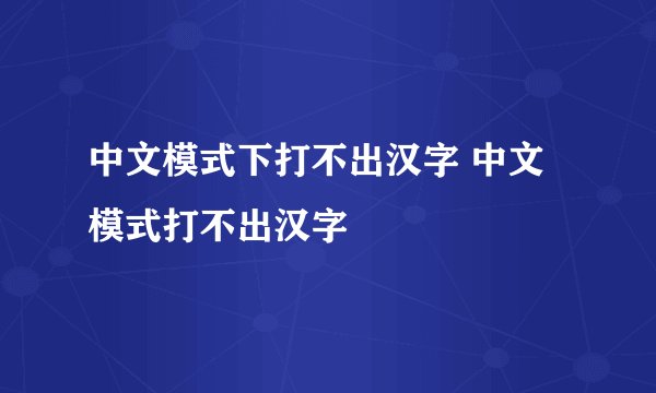 中文模式下打不出汉字 中文模式打不出汉字