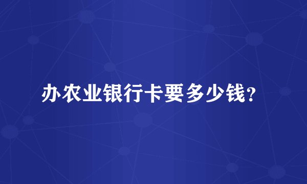 办农业银行卡要多少钱？