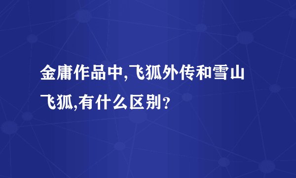金庸作品中,飞狐外传和雪山飞狐,有什么区别？