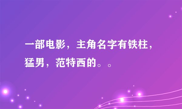 一部电影，主角名字有铁柱，猛男，范特西的。。