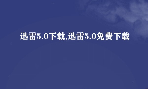迅雷5.0下载,迅雷5.0免费下载