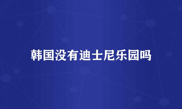 韩国没有迪士尼乐园吗