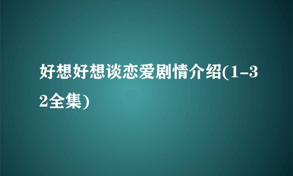 好想好想谈恋爱剧情介绍(1-32全集)