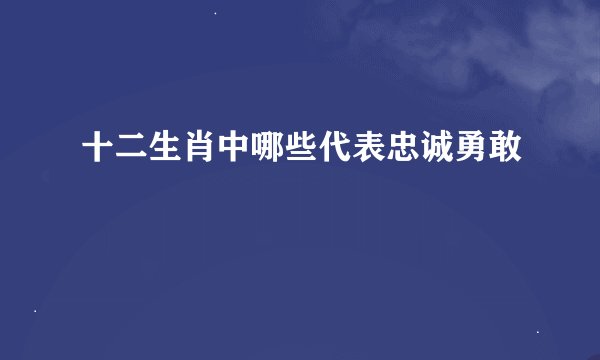 十二生肖中哪些代表忠诚勇敢