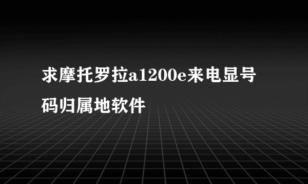 求摩托罗拉a1200e来电显号码归属地软件