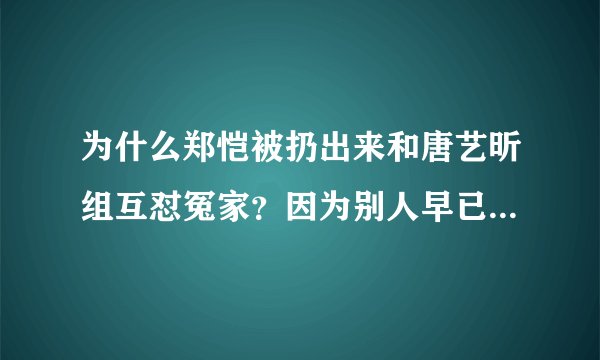 为什么郑恺被扔出来和唐艺昕组互怼冤家？因为别人早已心有所属！