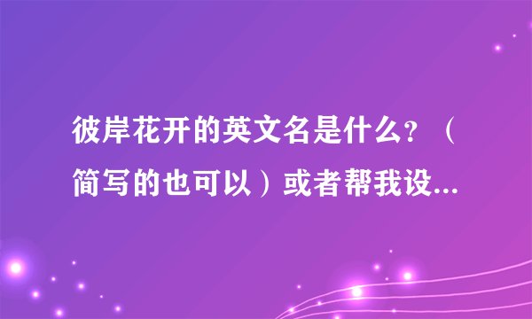 彼岸花开的英文名是什么？（简写的也可以）或者帮我设计一个对应的网名！不要求差不多。只有含义对应就行