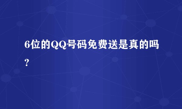 6位的QQ号码免费送是真的吗?