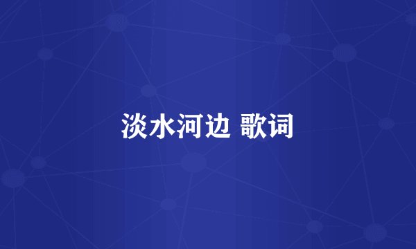 淡水河边 歌词