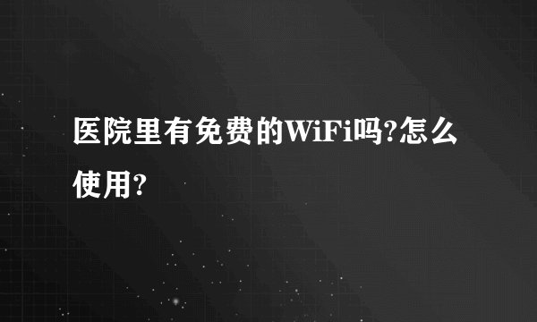 医院里有免费的WiFi吗?怎么使用?