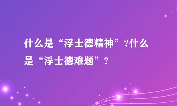 什么是“浮士德精神”?什么是“浮士德难题”?