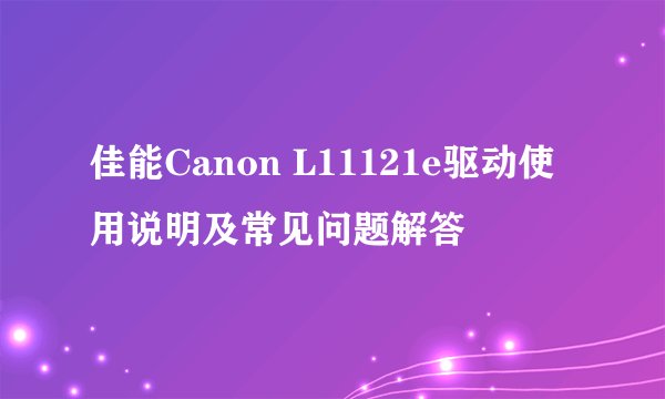 佳能Canon L11121e驱动使用说明及常见问题解答
