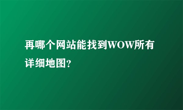 再哪个网站能找到WOW所有详细地图?