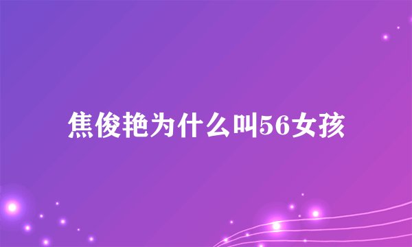 焦俊艳为什么叫56女孩