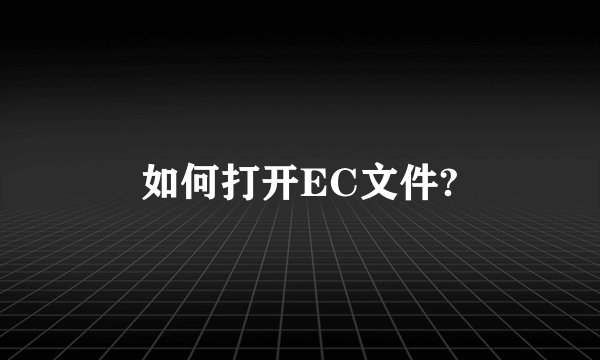 如何打开EC文件?
