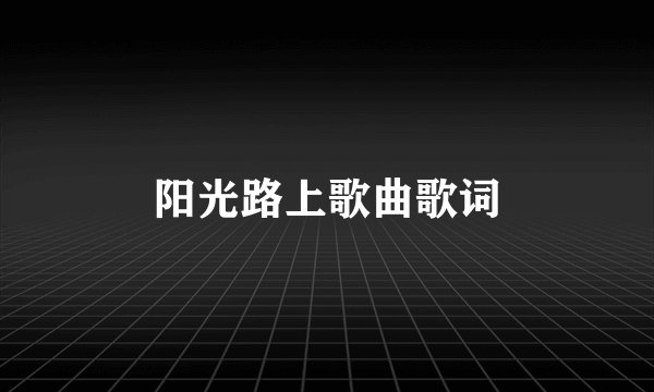 阳光路上歌曲歌词