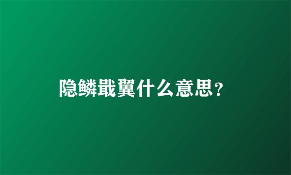 隐鳞戢翼什么意思？