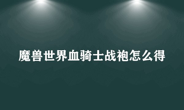 魔兽世界血骑士战袍怎么得