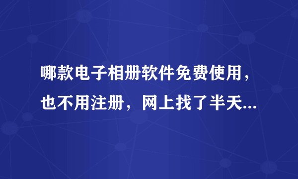 哪款电子相册软件免费使用，也不用注册，网上找了半天都要注册码