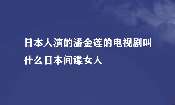 日本人演的潘金莲的电视剧叫什么日本间谍女人