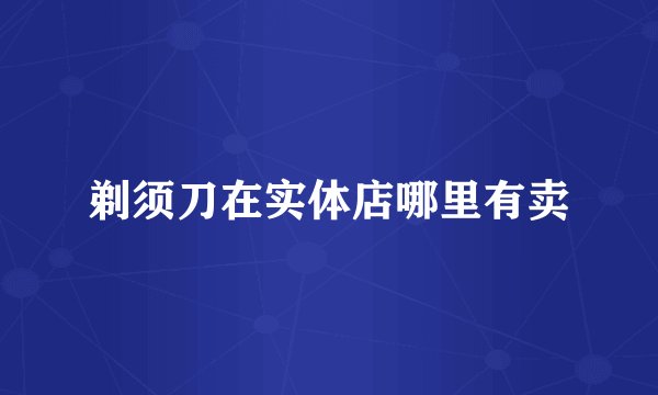 剃须刀在实体店哪里有卖