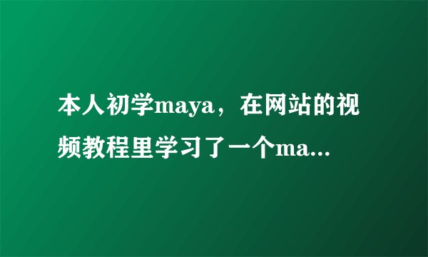 本人初学maya，在网站的视频教程里学习了一个may...