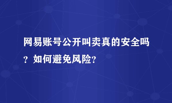 网易账号公开叫卖真的安全吗？如何避免风险？