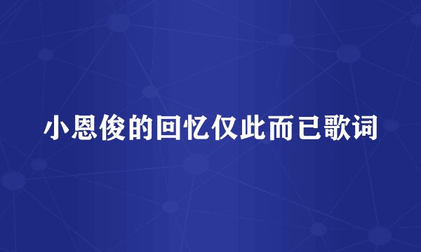 小恩俊的回忆仅此而已歌词