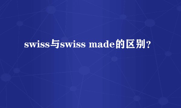 swiss与swiss made的区别？