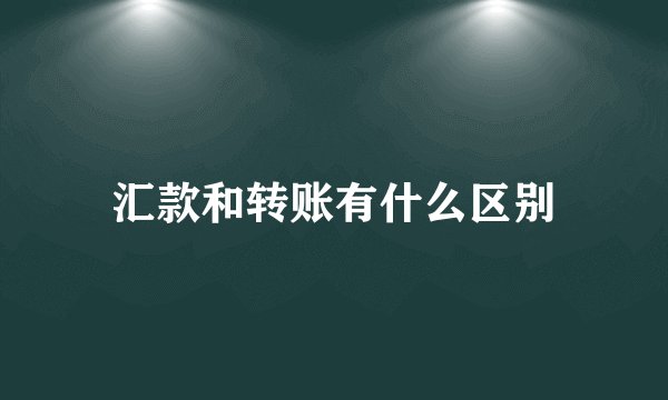 汇款和转账有什么区别
