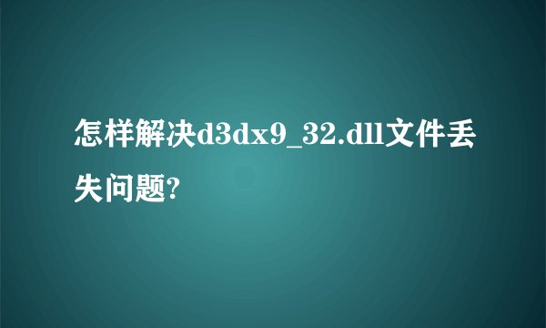 怎样解决d3dx9_32.dll文件丢失问题?