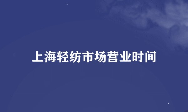 上海轻纺市场营业时间