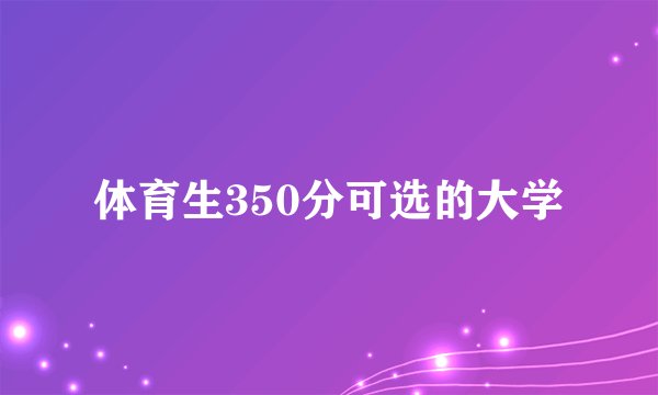 体育生350分可选的大学