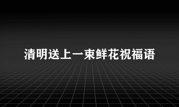 清明送上一束鲜花祝福语