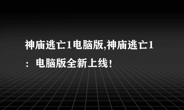 神庙逃亡1电脑版,神庙逃亡1：电脑版全新上线！