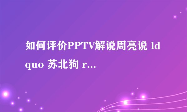 如何评价PPTV解说周亮说 ldquo 苏北狗 rdquo 事件?