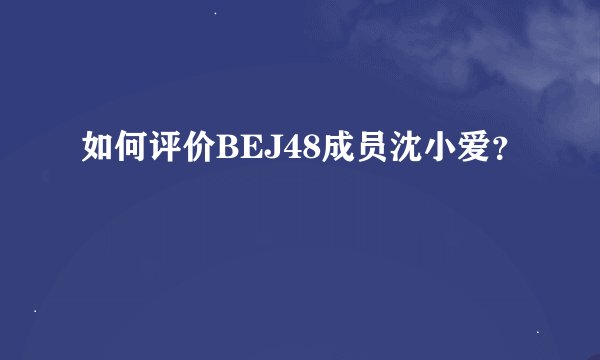 如何评价BEJ48成员沈小爱？
