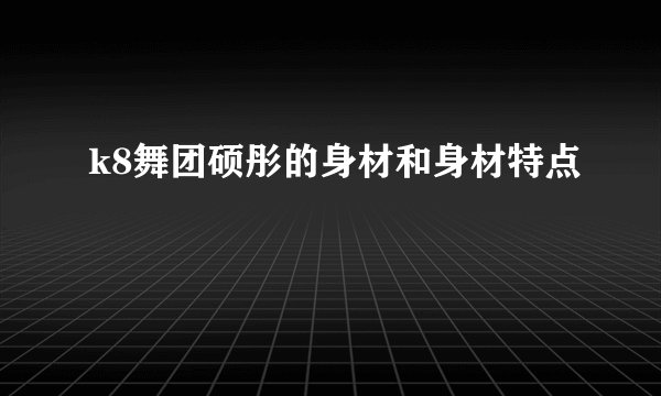 k8舞团硕彤的身材和身材特点