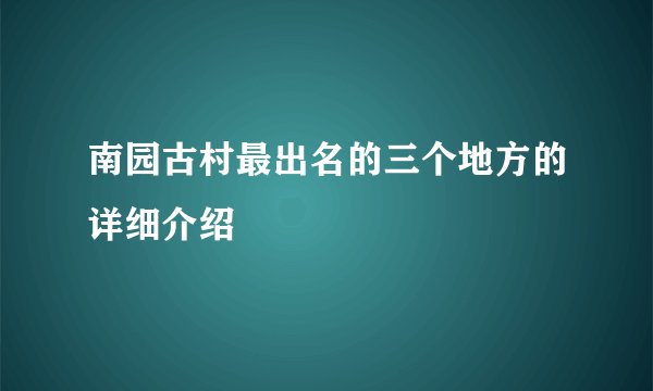 南园古村最出名的三个地方的详细介绍