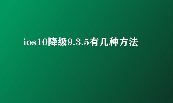 ios10降级9.3.5有几种方法