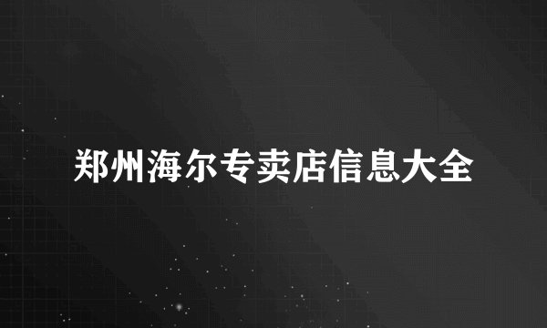 郑州海尔专卖店信息大全