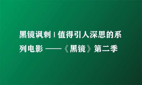 黑镜讽刺 | 值得引人深思的系列电影 ——《黑镜》第二季