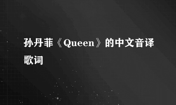 孙丹菲《Queen》的中文音译歌词